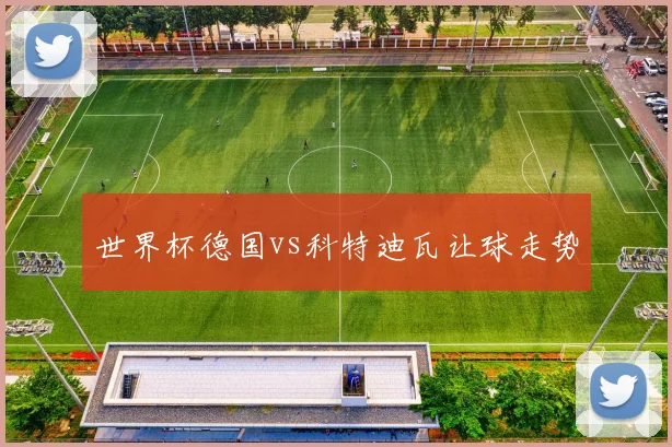世界杯德国vs科特迪瓦让球走势