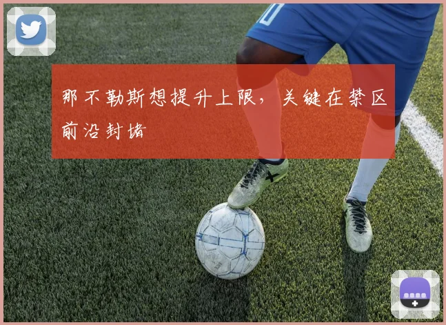 那不勒斯想提升上限，关键在禁区前沿封堵
