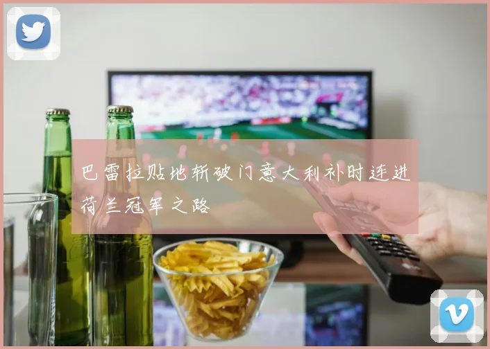 巴雷拉贴地斩破门意大利补时连进荷兰冠军之路