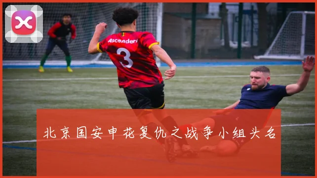 北京国安申花复仇之战争小组头名