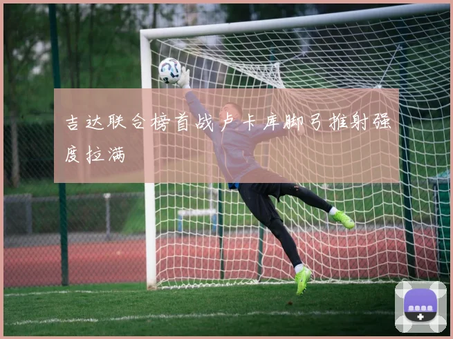 吉达联合榜首战卢卡库脚弓推射强度拉满