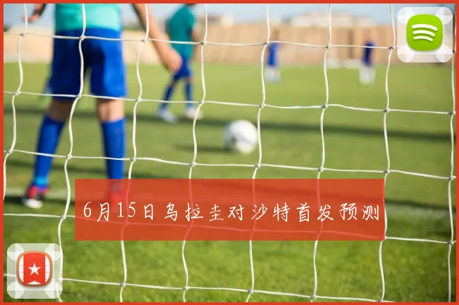 6月15日乌拉圭对沙特首发预测