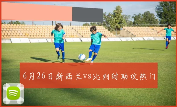 6月26日新西兰vs比利时助攻热门