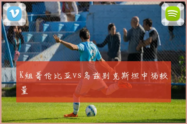 K组哥伦比亚vs乌兹别克斯坦中场较量
