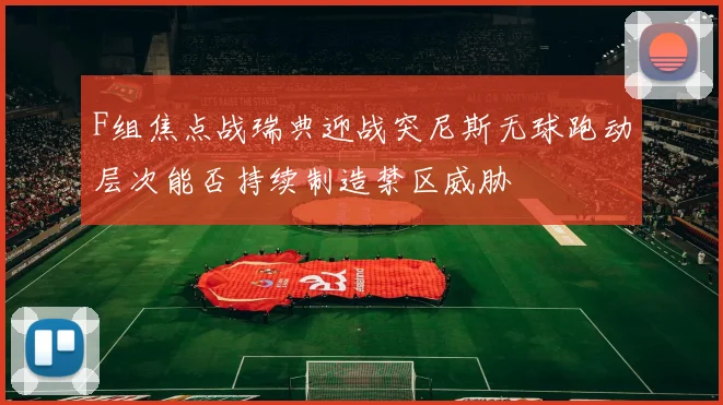 F组焦点战瑞典迎战突尼斯无球跑动层次能否持续制造禁区威胁