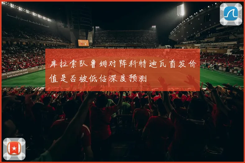 库拉索队鲁姆对阵科特迪瓦首发价值是否被低估深度预测