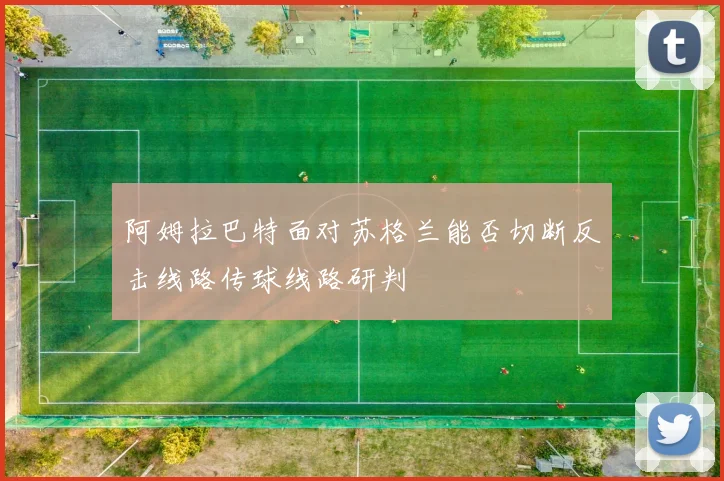 阿姆拉巴特面对苏格兰能否切断反击线路传球线路研判