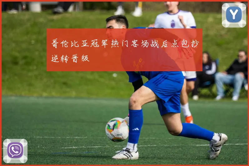 哥伦比亚冠军热门客场战后点包抄逆转晋级