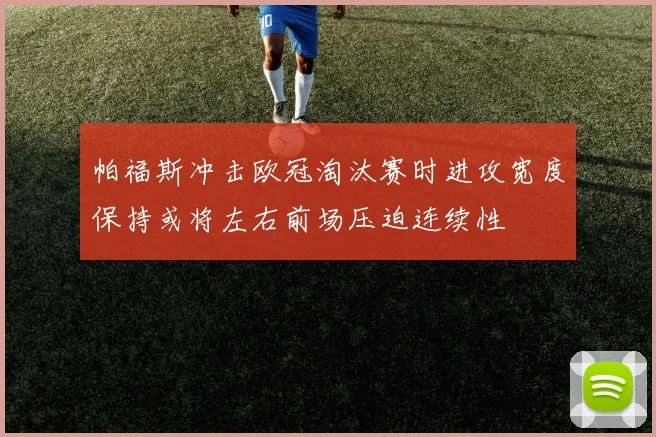 帕福斯冲击欧冠淘汰赛时进攻宽度保持或将左右前场压迫连续性