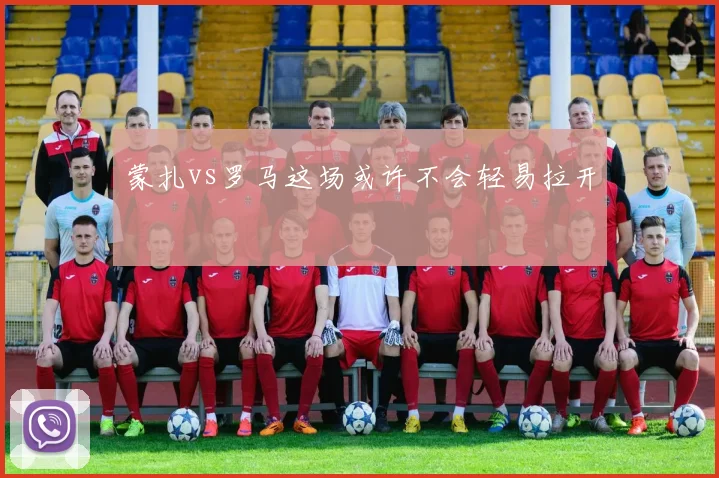 蒙扎vs罗马这场或许不会轻易拉开