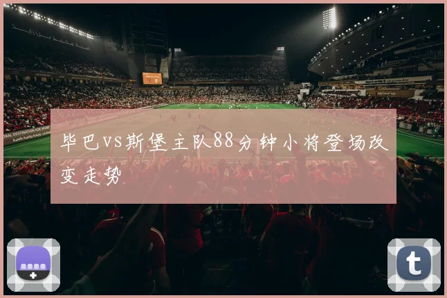 毕巴vs斯堡主队88分钟小将登场改变走势