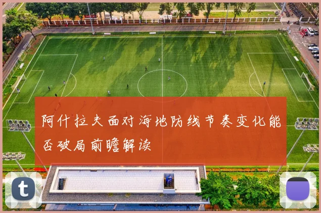 阿什拉夫面对海地防线节奏变化能否破局前瞻解读