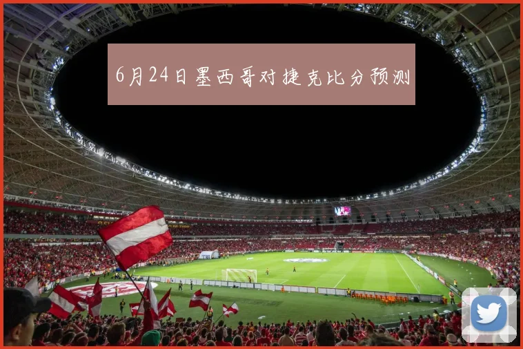 6月24日墨西哥对捷克比分预测