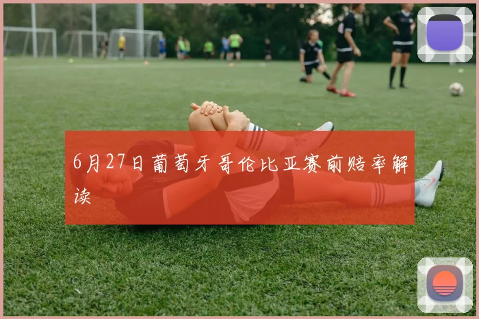 6月27日葡萄牙哥伦比亚赛前赔率解读