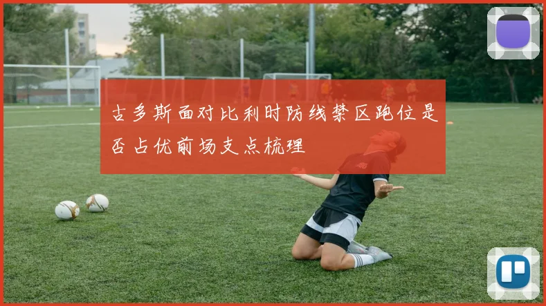 古多斯面对比利时防线禁区跑位是否占优前场支点梳理