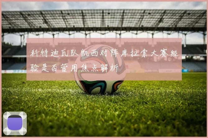 科特迪瓦队凯西对阵库拉索大赛经验是否管用焦点解析