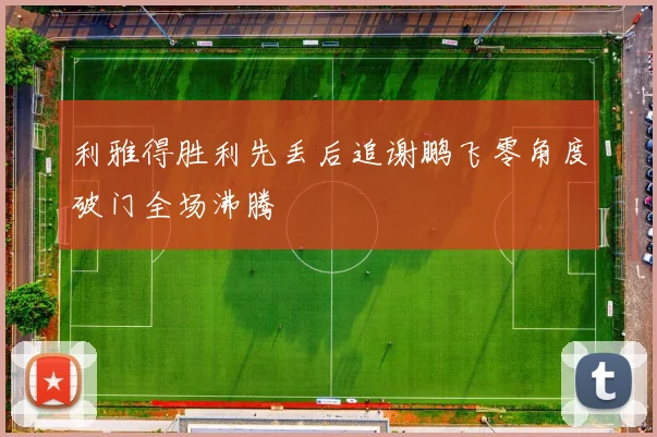 利雅得胜利先丢后追谢鹏飞零角度破门全场沸腾