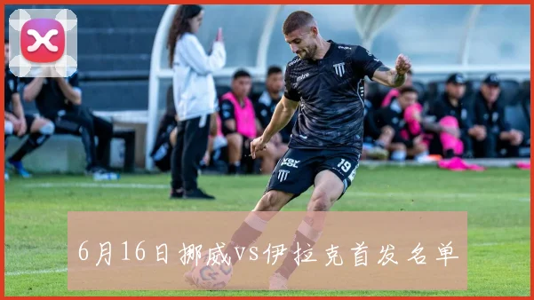6月16日挪威vs伊拉克首发名单