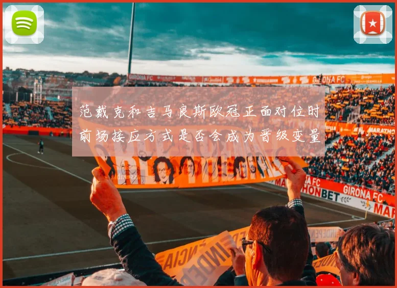 范戴克和吉马良斯欧冠正面对位时前场接应方式是否会成为晋级变量