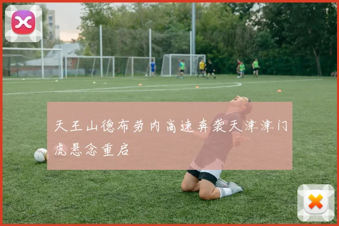 天王山德布劳内高速奔袭天津津门虎悬念重启