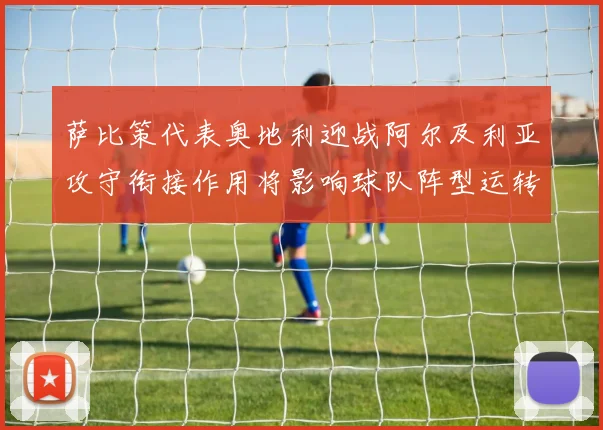 萨比策代表奥地利迎战阿尔及利亚攻守衔接作用将影响球队阵型运转