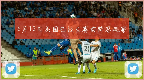 6月12日美国巴拉圭赛前阵容观察