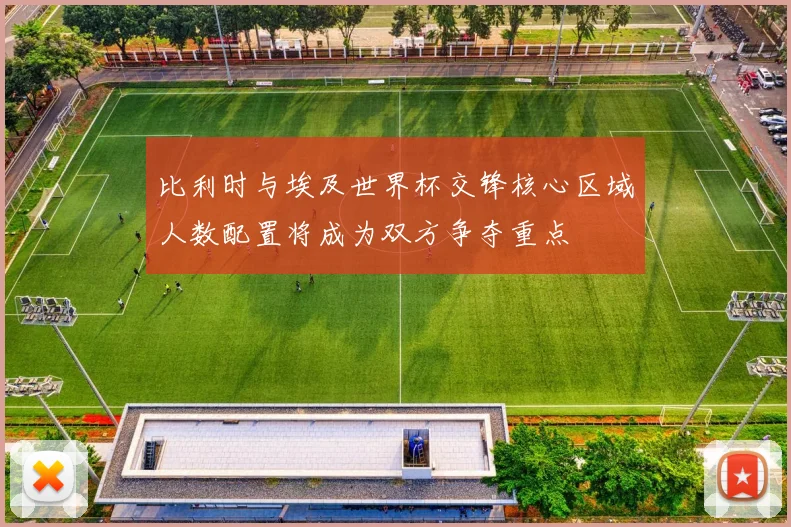 比利时与埃及世界杯交锋核心区域人数配置将成为双方争夺重点