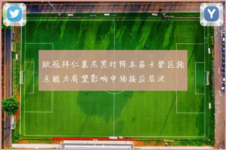 欧冠拜仁慕尼黑对阵本菲卡禁区抢点能力有望影响中场接应层次