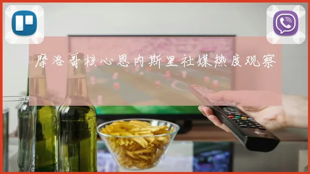 摩洛哥核心恩内斯里社媒热度观察